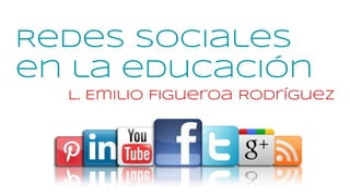 Redes Sociales
en la educación
L. Emilio Figueroa Rodríguez
 