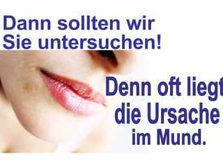 Es gibt einen klaren Zusammenhang zwischen  Ihrem Körper und  Ihren Zähnen! 