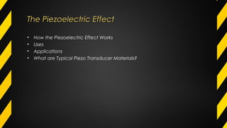 The Piezoelectric EffectThe Piezoelectric Effect
• How the Piezoelectric Effect Works
• Uses
• Applications
• What are Typical Piezo Transducer Materials?
 