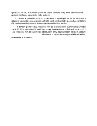 vyznačující se tím, že z porostu pícnin se strojně otrhávají lístky, které se samostatně
zpracují sterilizací, silážováním nebo sušením.
2. Zařízení k provádění způsobu podle bodu 1, vyznačující se tín. že se skládá z
rotujícího bubnu (7) s očesávacími prsty (8), které otrhávají lístky z porostu a ventilátoru
(9), který otrhané listý odsává a dopravuje do zavěšeného valníku. . .
3. Zařízení podle bodu 2 vyznačené tím, že za očesávacím bubnem (7) je umístěn
naháněč 10] a žací lišta (11), která kosí stonky zbavené lístků. - . Zařízení podle bodů 2
a 3 vyznačené tím, že buben (7) s očesávacími prsty (8) je nahrazen pákovým ústrojím
s kmitavým pohybem odvozeným od klikové hřídele.
Severografia, n. p, závod 03
 