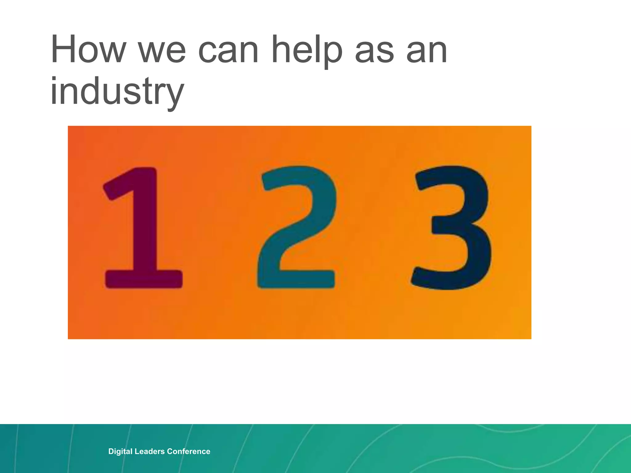 How we can help as an
industry
Digital Leaders Conference
Digital Leaders Conference
 