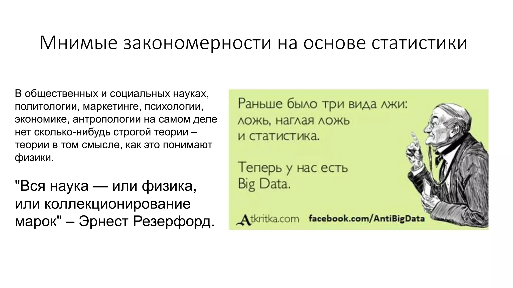 Мнимые закономерности на основе статистики
В общественных и социальных науках,
политологии, маркетинге, психологии,
экономике, антропологии на самом деле
нет сколько-нибудь строгой теории –
теории в том смысле, как это понимают
физики.
"Вся наука — или физика,
или коллекционирование
марок" – Эрнест Резерфорд.
 