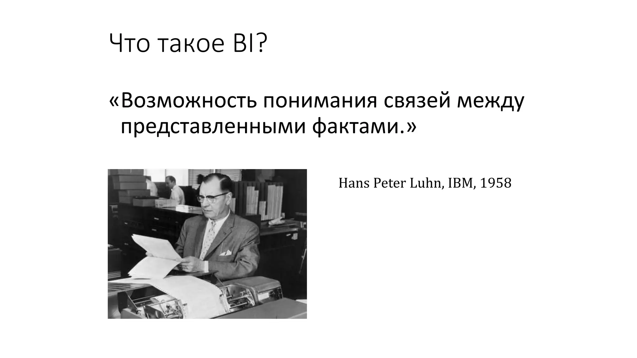 Что такое BI?
«Возможность понимания связей между
представленными фактами.»
Hans Peter Luhn, IBM, 1958
 