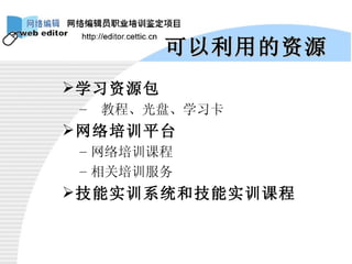 可以利用的资源 学习资源包 教程、光盘、学习卡 网络培训平台 网络培训课程 相关培训服务 技能实训系统和技能实训课程 