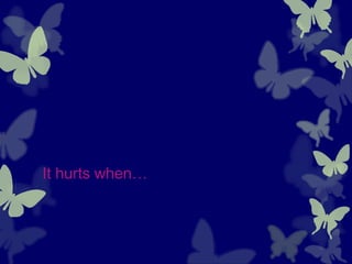 It hurts when…
 