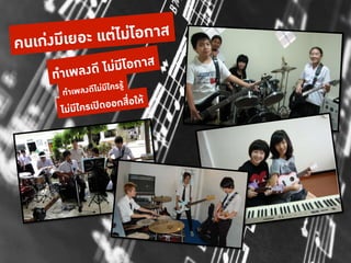 คนเกงมีเยอ ะ แตไมโอกาส!
      ทำเพลงดี ไมมีโอกาส!
                         รร!ู
        ท ำเพลงดีไมมีใค
       ไมมีใครเป ดออกสื่อให!
 