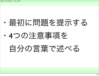 ブレインストーミング 
　 
・最初に問題を提示する 
・4つの注意事項を 
　自分の言葉で述べる 
　　 
18 
 