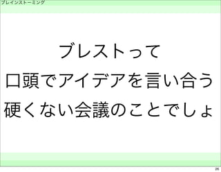 ブレストって 
ブレインストーミング 
　 
口頭でアイデアを言い合う 
硬くない会議のことでしょ 
　　 
26 
 