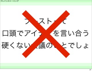 ブレストって 
ブレインストーミング 
　 
口頭でアイデアを言い合う 
硬くない会議のことでしょ 
　　 
✕ 
27 
 