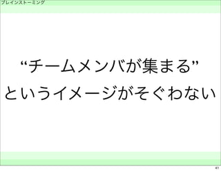 ブレインストーミング 
　 
“チームメンバが集まる” 
というイメージがそぐわない 
　　 
41 
 