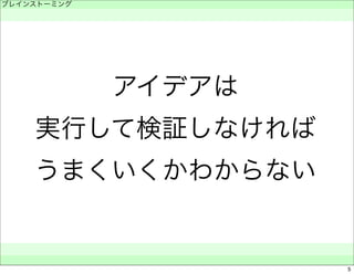 アイデアは 
ブレインストーミング 
　 
実行して検証しなければ 
うまくいくかわからない 
　　 
5 
 