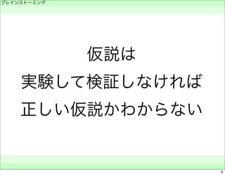仮説は 
ブレインストーミング 
　 
実験して検証しなければ 
正しい仮説かわからない 
　　 
6 
 