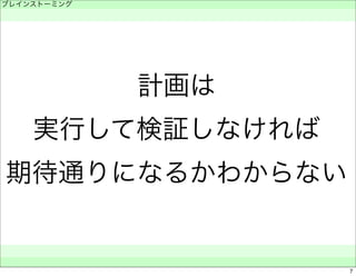 計画は 
ブレインストーミング 
　 
実行して検証しなければ 
期待通りになるかわからない 
　　 
7 
 