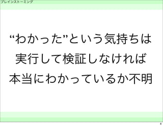 ブレインストーミング 
　 
“わかった”という気持ちは 
実行して検証しなければ 
本当にわかっているか不明 
　　 
8 
 
