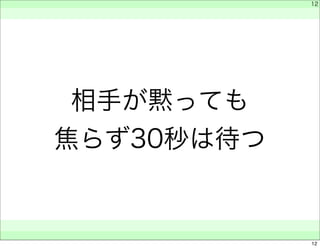 相手が黙っても 
焦らず30秒は待つ 
　 
　 
　　 
12 
12 
 