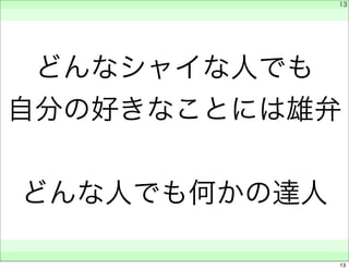 　 
　 
どんなシャイな人でも 
自分の好きなことには雄弁 
どんな人でも何かの達人 
　　 
13 
13 
 
