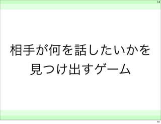 相手が何を話したいかを 
見つけ出すゲーム 
　 
　 
　　 
14 
14 
 