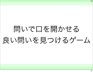 　 
　 
問いで口を開かせる 
良い問いを見つけるゲーム 
　　 
15 
15 
 