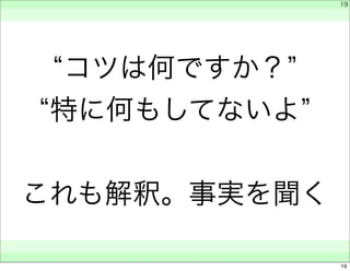 “コツは何ですか？” 
“特に何もしてないよ” 
これも解釈。事実を聞く 
　 
　 
　　 
19 
19 
 