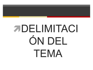 DELIMITACI 
ÓN DEL 
TEMA 
 