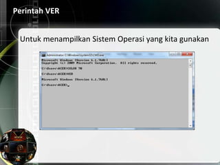 Perintah VER
Untuk menampilkan Sistem Operasi yang kita gunakan
 
