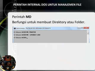 PERINTAH INTERNAL DOS UNTUK MANAJEMEN FILE
Perintah MD
Berfungsi untuk membuat Direktory atau Folder.
 