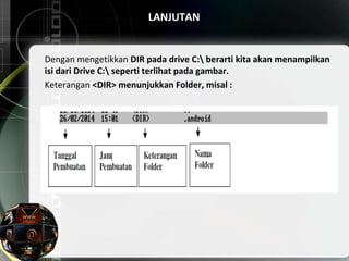 LANJUTAN
Dengan mengetikkan DIR pada drive C: berarti kita akan menampilkan
isi dari Drive C: seperti terlihat pada gambar.
Keterangan <DIR> menunjukkan Folder, misal :
 