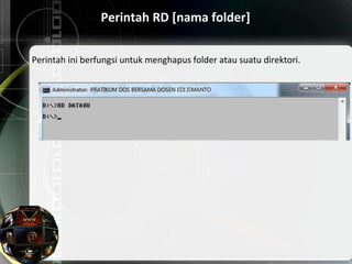 Perintah RD [nama folder]
Perintah ini berfungsi untuk menghapus folder atau suatu direktori.
 
