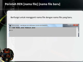 Perintah REN [nama file] [nama file baru]
Berfungsi untuk mengganti nama file dengan nama file yang baru.
 