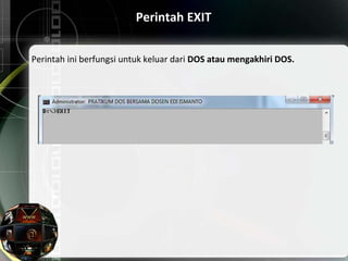 Perintah EXIT
Perintah ini berfungsi untuk keluar dari DOS atau mengakhiri DOS.
 