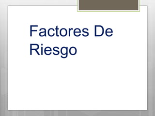 Factores De
Riesgo
 
