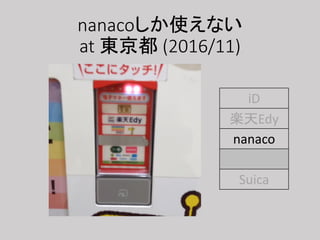 nanacoしか使えない
at 東京都 (2016/11)
iD
楽天Edy
nanaco
WAON
Suica
 