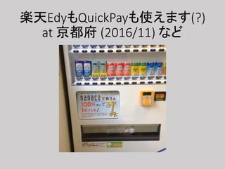 楽天EdyもQuickPayも使えます(?)
at 京都府 (2016/11) など
 