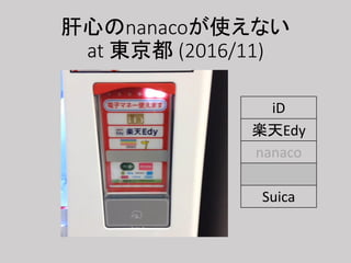 肝心のnanacoが使えない
at 東京都 (2016/11)
iD
楽天Edy
nanaco
WAON
Suica
 