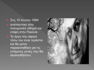  Στις 15 Ιουνιου 1994
 αναπαυτηκε απο
πνευμονικό οίδημα και
ετάφη στην Παιανία.
 Το έργο που άφησε
πίσω του είναι τεράστιο
και θα μείνει
παρακαταθήκη για τις
επόμενες γενιές που θα
ακολουθήσουν.
 