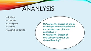 ANANLYSIS
• Analyze
• Compare
• Distinguish
• Examine
• Diagram or outline
 