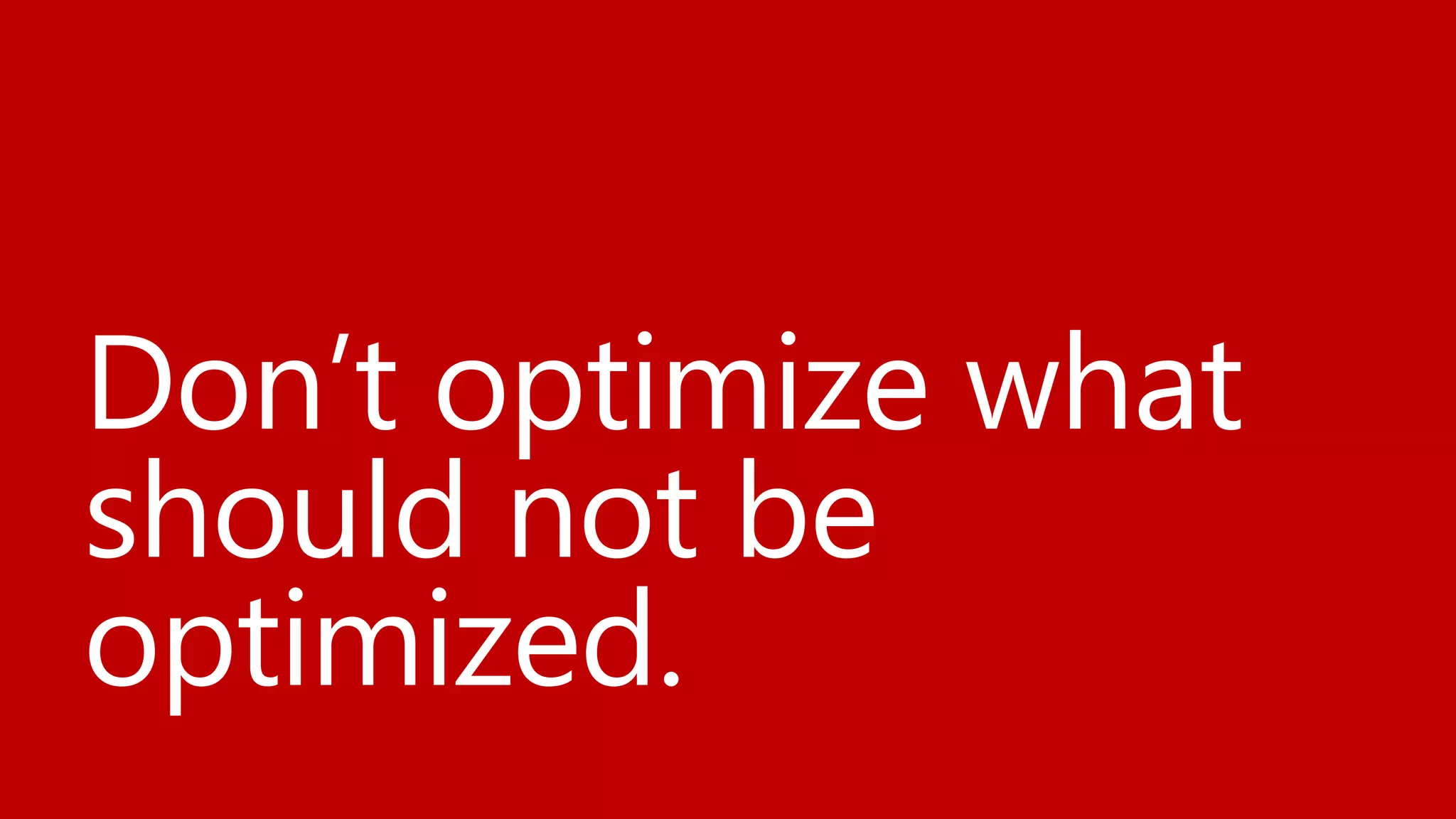 Don’t optimize what
should not be
optimized.
 