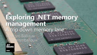 Exploring .NET memory
management
A trip down memory lane
Maarten Balliauw
@maartenballiauw
 