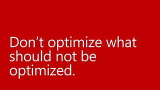 Don’t optimize what
should not be
optimized.
 