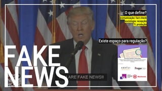 FAKE
NEWS
O que define?
comunicação: fact check
sociologia: recepção
TI: produção
Existe espaço para regulação?
 