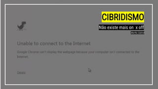 CIBRIDISMO
Não existe mais on x off
Martha Gabriel
 