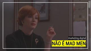 NÃO É MAD MEN
marketing digital
 