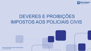 DEVERES E PROIBIÇÕES
IMPOSTOS AOS POLICIAIS CIVIS
ESTATUTO DA POLÍCIA CIVIL DO ESTADO DO PIAUÍ
Prof. MARCOS GIRÃO
 