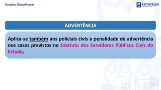 ADVERTÊNCIA
Aplica-se também aos policiais civis a penalidade de advertência
nos casos previstos no Estatuto dos Servidores Públicos Civis do
Estado.
 