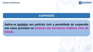 SUSPENSÃO
Aplica-se também aos policiais civis a penalidade de suspensão
nos casos previstos no Estatuto dos Servidores Públicos Civis do
Estado.
 