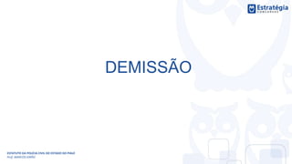 DEMISSÃO
ESTATUTO DA POLÍCIA CIVIL DO ESTADO DO PIAUÍ
Prof. MARCOS GIRÃO
 