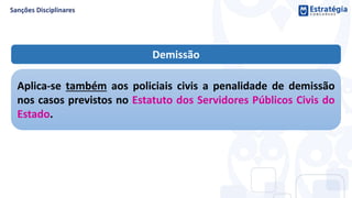 Demissão
Aplica-se também aos policiais civis a penalidade de demissão
nos casos previstos no Estatuto dos Servidores Públicos Civis do
Estado.
 