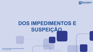 DOS IMPEDIMENTOS E
SUSPEIÇÃO
ESTATUTO DA POLÍCIA CIVIL DO ESTADO DO PIAUÍ
Prof. MARCOS GIRÃO
 