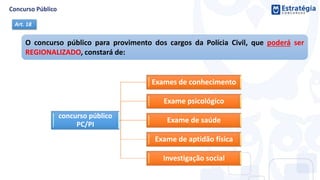 O concurso público para provimento dos cargos da Polícia Civil, que poderá ser
REGIONALIZADO, constará de:
Art. 18
concurso público
PC/PI
Exames de conhecimento
Exame psicológico
Exame de saúde
Exame de aptidão física
Investigação social
 