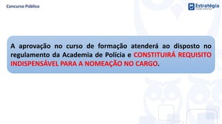 A aprovação no curso de formação atenderá ao disposto no
regulamento da Academia de Polícia e CONSTITUIRÁ REQUISITO
INDISPENSÁVEL PARA A NOMEAÇÃO NO CARGO.
 